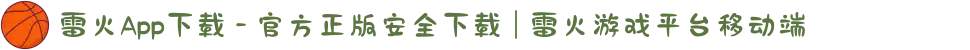 雷火App下载 - 官方正版安全下载 | 雷火游戏平台移动端